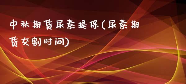 中秋期货尿素提保(尿素期货交割时间)_https://www.zztgc.com_期货直播_第1张