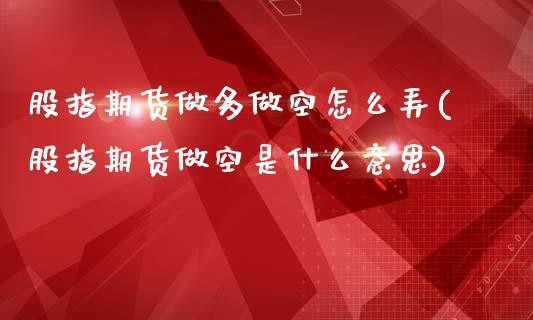股指期货做多做空怎么弄(股指期货做空是什么意思)_https://www.zztgc.com_期货行情_第1张