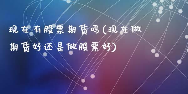 现在有股票期货吗(现在做期货好还是做股票好)_https://www.zztgc.com_期货行情_第1张