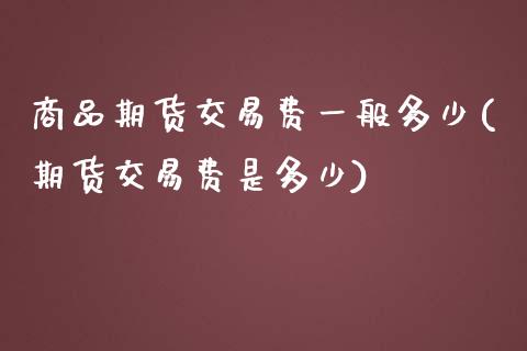 商品期货交易费一般多少(期货交易费是多少)_https://www.zztgc.com_黄金期货_第1张