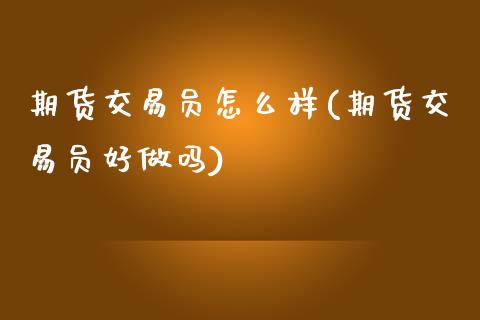 期货交易员怎么样(期货交易员好做吗)_https://www.zztgc.com_黄金期货_第1张