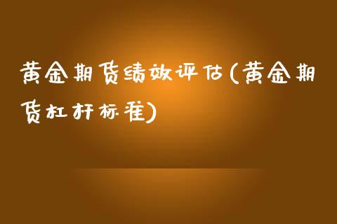 黄金期货绩效评估(黄金期货杠杆标准)_https://www.zztgc.com_黄金期货_第1张