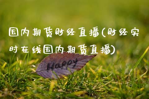 国内期货财经直播(财经实时在线国内期货直播)_https://www.zztgc.com_原油期货_第1张