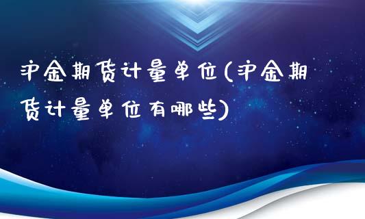 沪金期货计量单位(沪金期货计量单位有哪些)_https://www.zztgc.com_期货直播_第1张