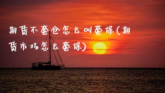 期货不套仓怎么叫套保(期货市场怎么套保)_https://www.zztgc.com_原油期货_第1张