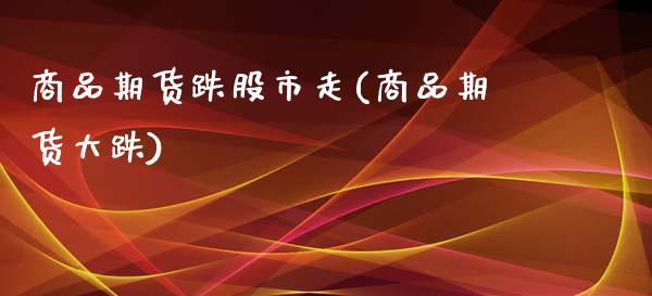 商品期货跌股市走(商品期货大跌)_https://www.zztgc.com_黄金期货_第1张