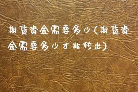 期货资金需要多少(期货资金需要多少才能转出)_https://www.zztgc.com_原油期货_第1张