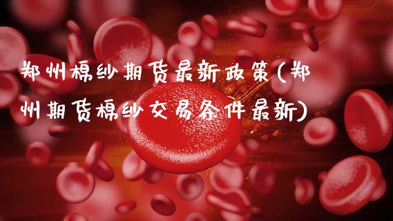 郑州棉纱期货最新政策(郑州期货棉纱交易条件最新)_https://www.zztgc.com_期货直播_第1张