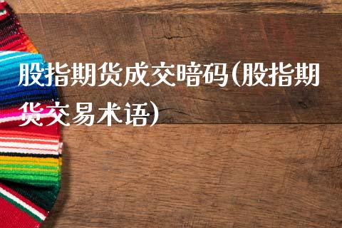 股指期货成交暗码(股指期货交易术语)_https://www.zztgc.com_期货行情_第1张
