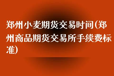 郑州小麦期货交易时间(郑州商品期货交易所手续费标准)_https://www.zztgc.com_期货行情_第1张