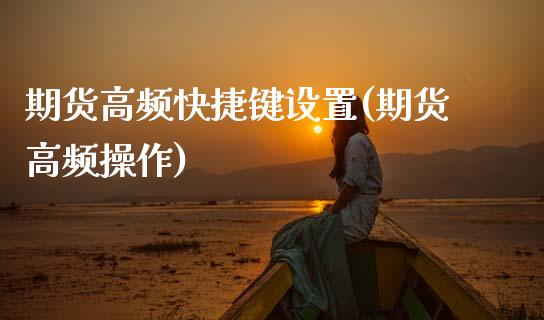 期货高频快捷键设置(期货高频操作)_https://www.zztgc.com_期货直播_第1张