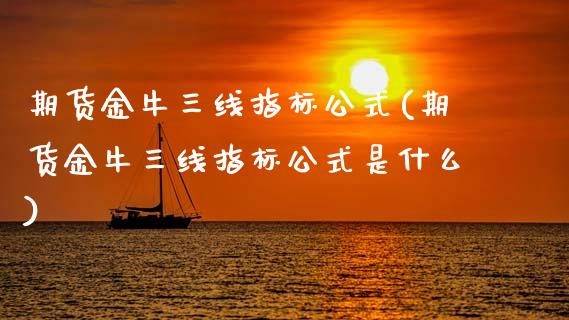 期货金牛三线指标公式(期货金牛三线指标公式是什么)_https://www.zztgc.com_期货行情_第1张