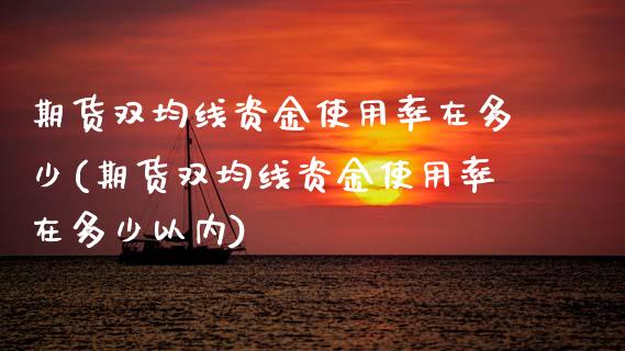 期货双均线资金使用率在多少(期货双均线资金使用率在多少以内)_https://www.zztgc.com_黄金期货_第1张