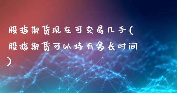股指期货现在可交易几手(股指期货可以持有多长时间)_https://www.zztgc.com_黄金期货_第1张