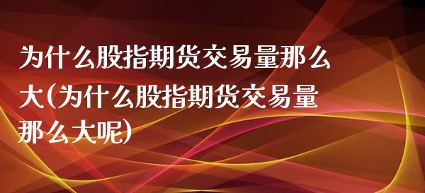 为什么股指期货交易量那么大(为什么股指期货交易量那么大呢)_https://www.zztgc.com_期货直播_第1张