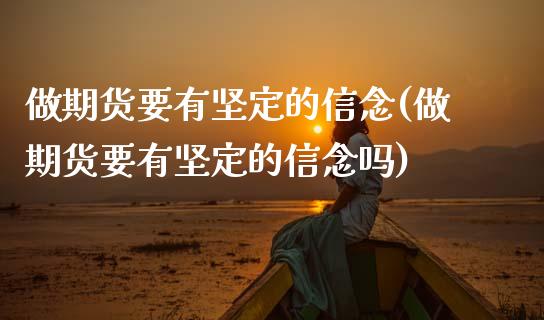 做期货要有坚定的信念(做期货要有坚定的信念吗)_https://www.zztgc.com_原油期货_第1张