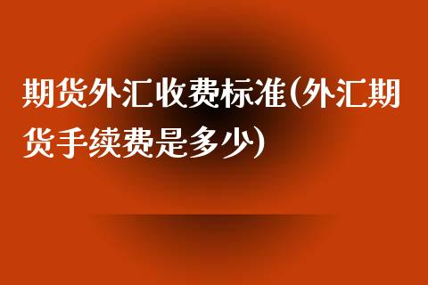 期货外汇收费标准(外汇期货手续费是多少)_https://www.zztgc.com_黄金期货_第1张