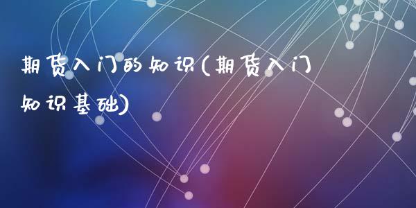 期货入门的知识(期货入门知识基础)_https://www.zztgc.com_期货行情_第1张