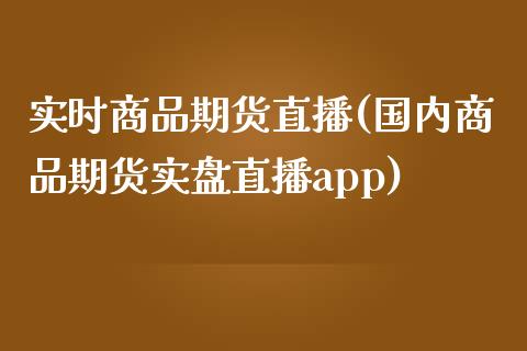 实时商品期货直播(国内商品期货实盘直播app)_https://www.zztgc.com_期货入门_第1张