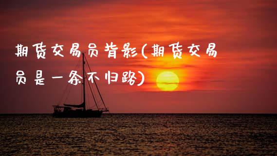 期货交易员背影(期货交易员是一条不归路)_https://www.zztgc.com_期货入门_第1张