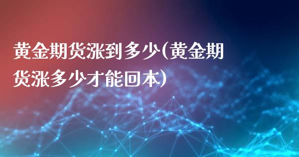 黄金期货涨到多少(黄金期货涨多少才能回本)_https://www.zztgc.com_期货直播_第1张