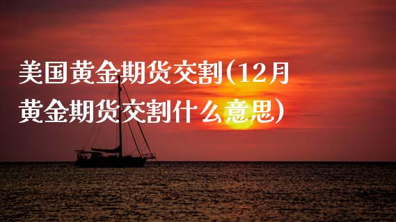 美国黄金期货交割(12月黄金期货交割什么意思)_https://www.zztgc.com_期货入门_第1张