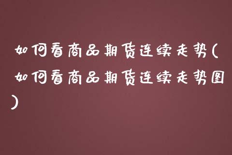 如何看商品期货连续走势(如何看商品期货连续走势图)_https://www.zztgc.com_期货入门_第1张