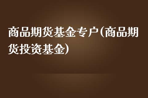 商品期货基金专户(商品期货投资基金)_https://www.zztgc.com_原油期货_第1张