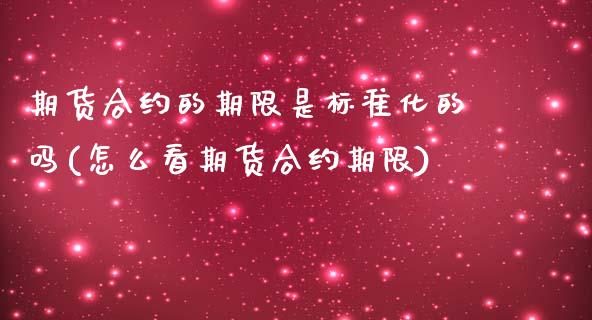 期货合约的期限是标准化的吗(怎么看期货合约期限)_https://www.zztgc.com_原油期货_第1张