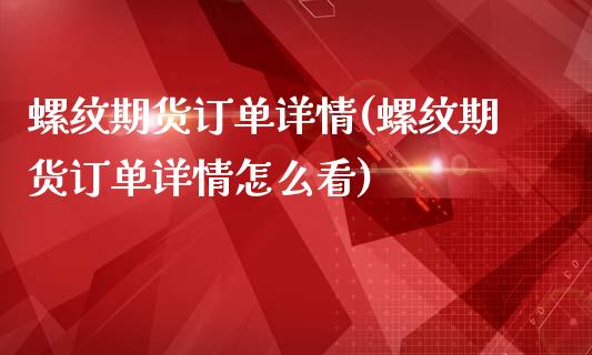 螺纹期货订单详情(螺纹期货订单详情怎么看)_https://www.zztgc.com_原油期货_第1张