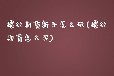 螺纹期货新手怎么玩(螺纹期货怎么买)_https://www.zztgc.com_期货直播_第1张