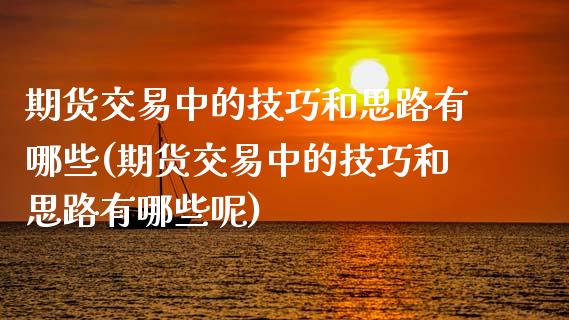 期货交易中的技巧和思路有哪些(期货交易中的技巧和思路有哪些呢)_期货直播_第1张_珍投期货网 期货交易中的技巧和思路有哪些(期货交易中的技巧和思路有哪些呢)_https://www.zztgc.com_期货直播_第1张