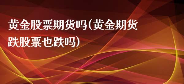 黄金股票期货吗(黄金期货跌股票也跌吗)_https://www.zztgc.com_原油期货_第1张