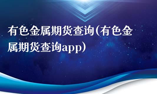 有色金属期货查询(有色金属期货查询app)_https://www.zztgc.com_黄金期货_第1张