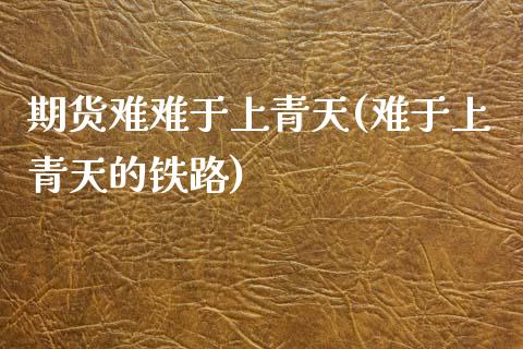 期货难难于上青天(难于上青天的铁路)_https://www.zztgc.com_期货行情_第1张