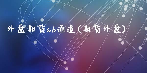 外盘期货ab通道(期货外盘)_https://www.zztgc.com_期货入门_第1张
