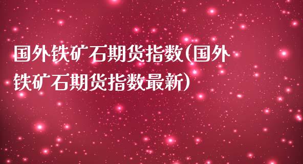 国外铁矿石期货指数(国外铁矿石期货指数最新)_https://www.zztgc.com_期货开户_第1张