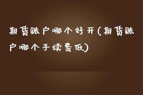 期货账户哪个好开(期货账户哪个手续费低)_https://www.zztgc.com_期货直播_第1张