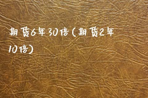 期货6年30倍(期货2年10倍)_https://www.zztgc.com_期货入门_第1张