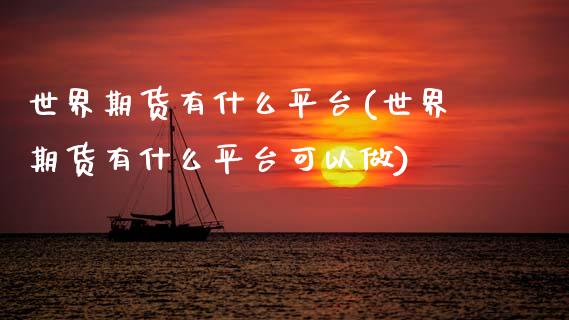 世界期货有什么平台(世界期货有什么平台可以做)_https://www.zztgc.com_期货开户_第1张