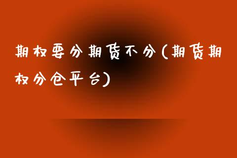 期权要分期货不分(期货期权分仓平台)_https://www.zztgc.com_黄金期货_第1张