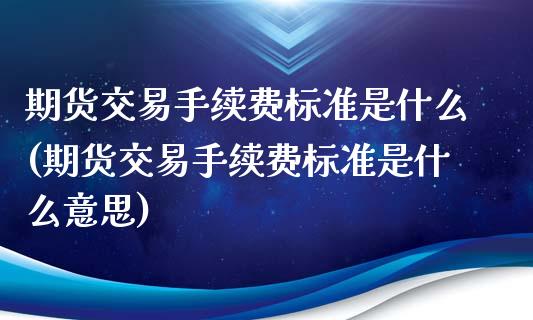 期货交易手续费标准是什么(期货交易手续费标准是什么意思)_https://www.zztgc.com_原油期货_第1张