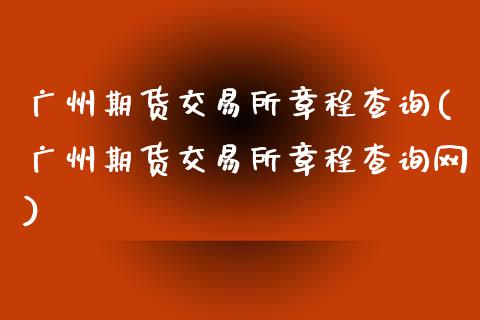 广州期货交易所章程查询(广州期货交易所章程查询网)_https://www.zztgc.com_期货开户_第1张