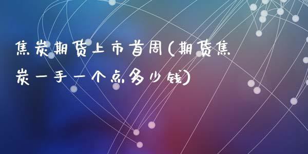 焦炭期货上市首周(期货焦炭一手一个点多少钱)_https://www.zztgc.com_期货开户_第1张