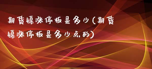 期货镍涨停板是多少(期货镍涨停板是多少点的)_https://www.zztgc.com_期货直播_第1张