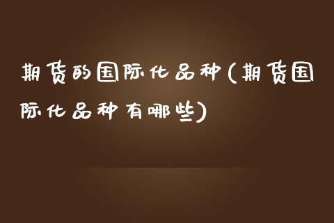 期货的国际化品种(期货国际化品种有哪些)_https://www.zztgc.com_原油期货_第1张