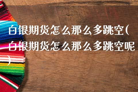白银期货怎么那么多跳空(白银期货怎么那么多跳空呢)_https://www.zztgc.com_期货行情_第1张