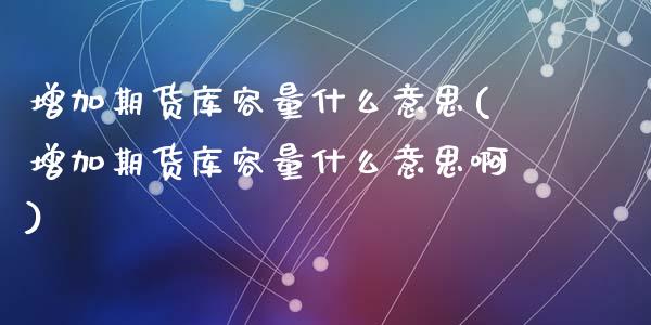 增加期货库容量什么意思(增加期货库容量什么意思啊)_https://www.zztgc.com_期货入门_第1张