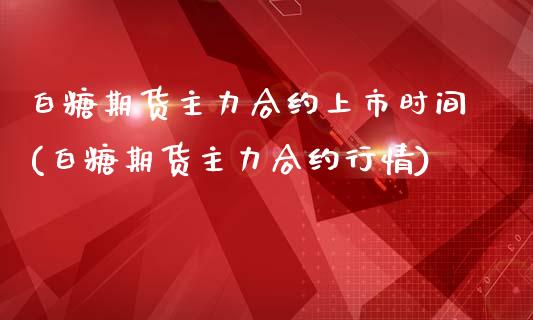 白糖期货主力合约上市时间(白糖期货主力合约行情)_https://www.zztgc.com_期货直播_第1张