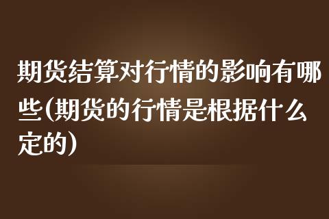 期货结算对行情的影响有哪些(期货的行情是根据什么定的)_https://www.zztgc.com_期货行情_第1张